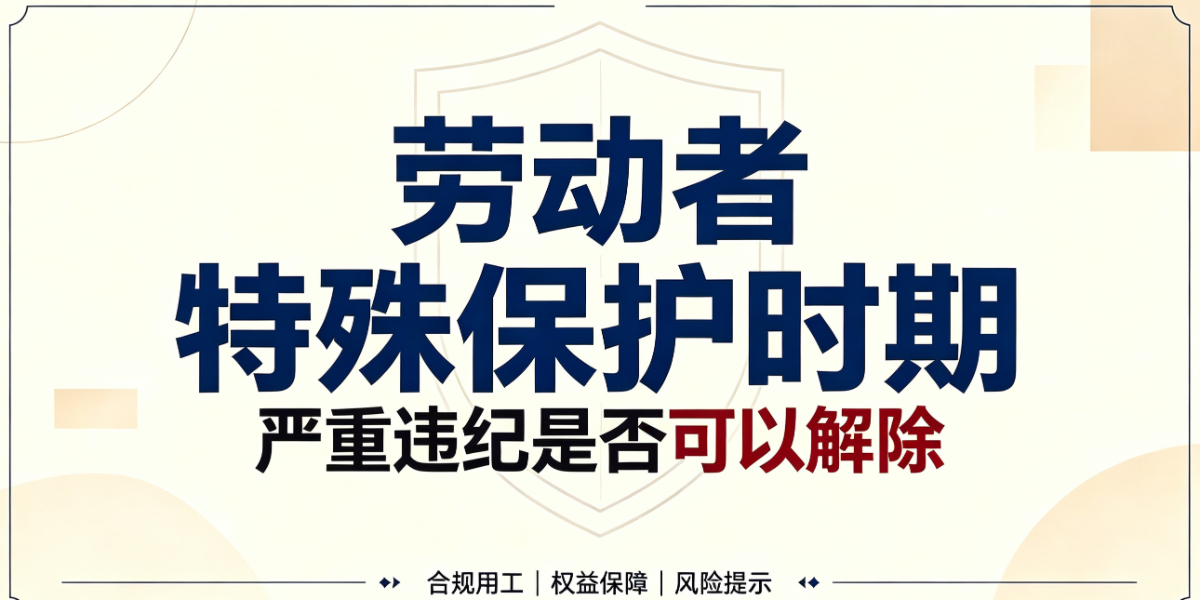 劳动者特殊保护时期（如：停工留薪期、医疗期、女职工三期）有没有严重违纪也不能解除劳动合同的例外情形？