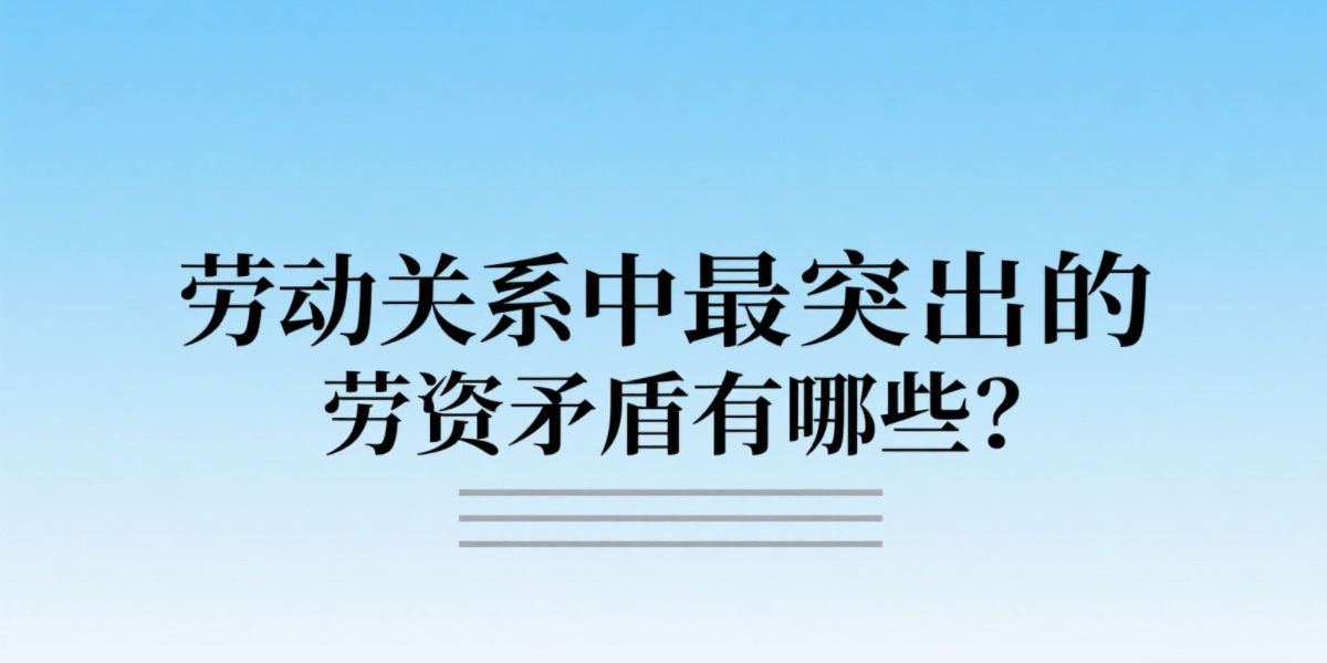 劳动关系中最突出的劳资矛盾有哪些?