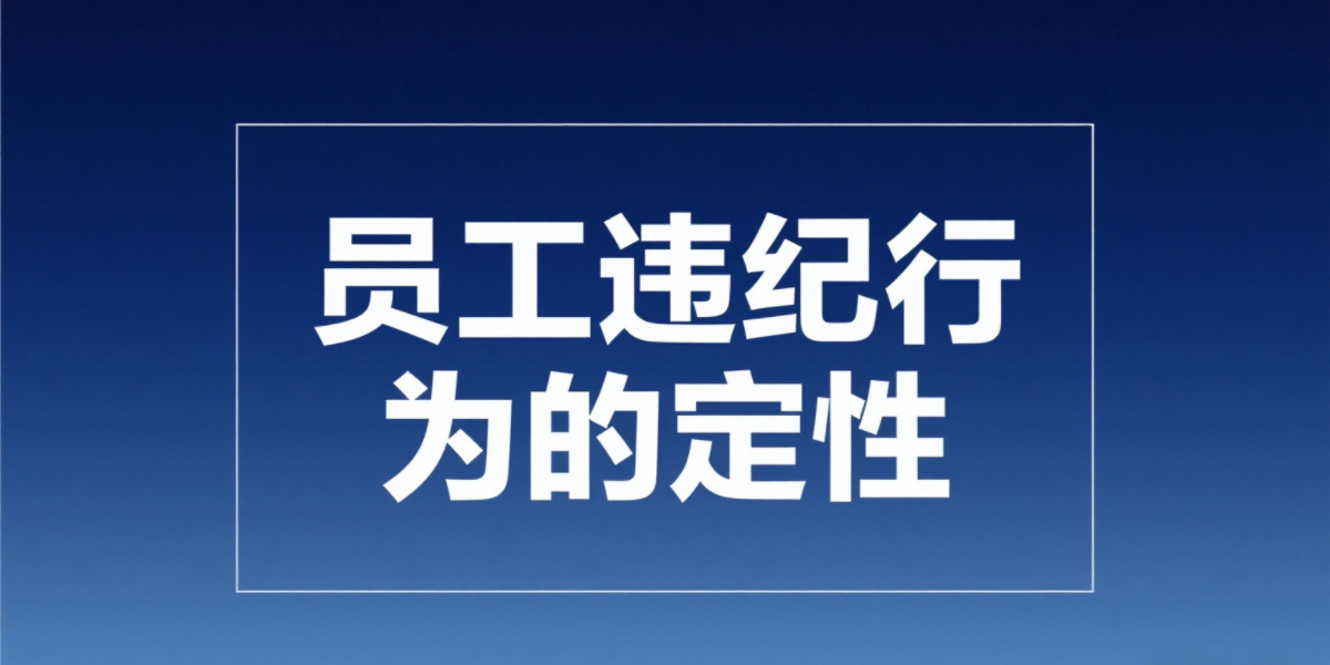 用人单位可以将哪些行为定性为严重违纪行为?