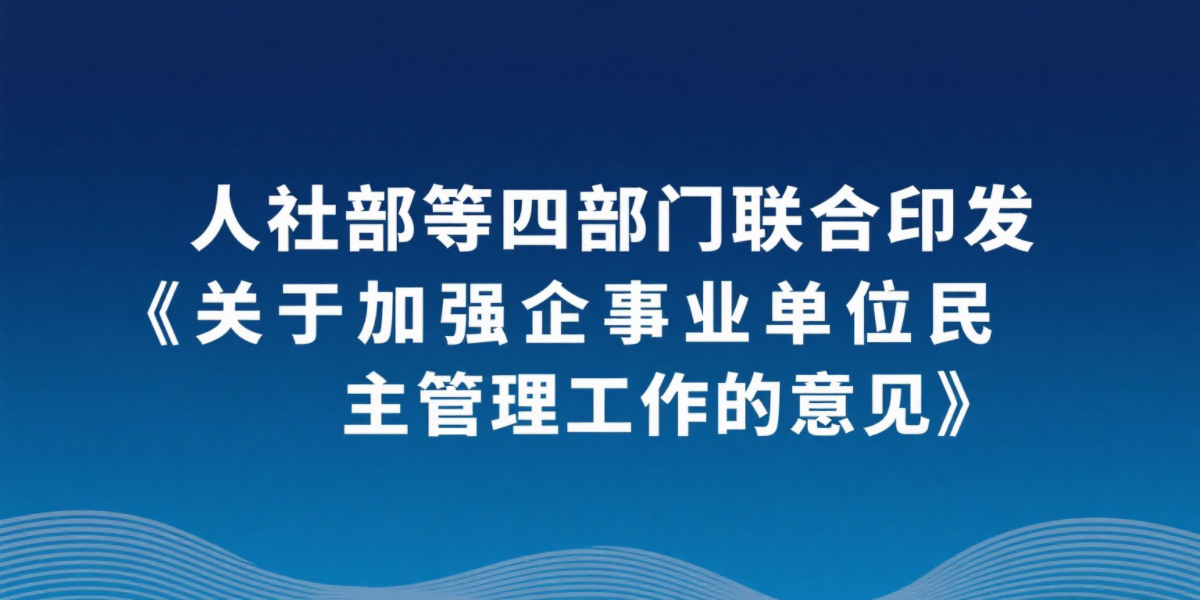 重磅！人社部等四部门联合印发《关于加强企事业单位民主管理工作的意见》